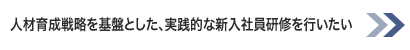 人材育成戦略を基盤とした、実践的な新入社員研修を行いたい